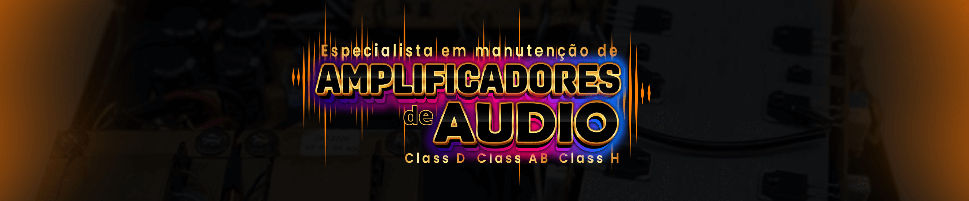 Especialista em manutenção de Amplificadores de audio - Classe A, AB e D